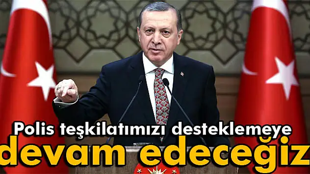 Erdoğan: 'Polis teşkilatımızı desteklemeye devam edeceğiz'