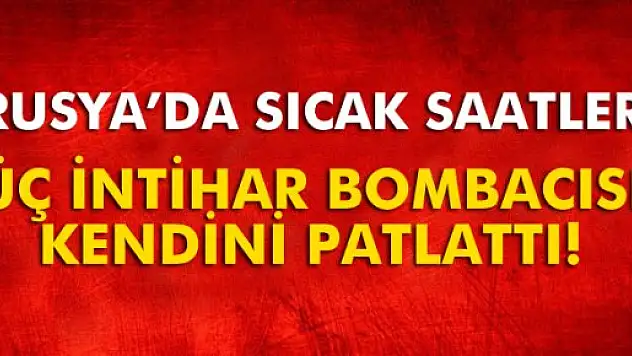 Rusya'da 3 intihar bombacısı kendini patlattı