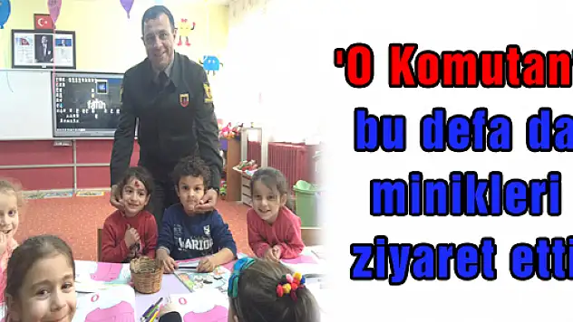'O Komutan' bu defa da minikleri ziyaret etti