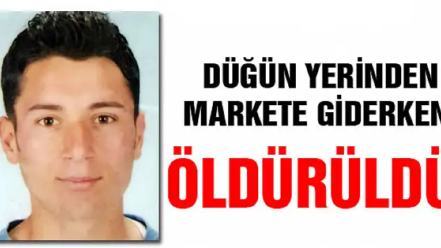 DÜĞÜN YERİNDEN MARKETE GİDERKEN ÖLDÜRÜLDÜ