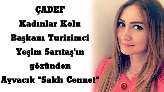 ÇADEF Kadınlar Kolu Başkanı Turizimci Yeşim Sarıtaş'ın gözünden Ayvacık 'Saklı Cennet'