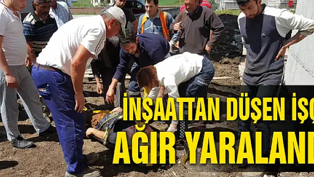 İNŞAATTAN DÜŞEN İŞÇİ AĞIR YARALANDI
