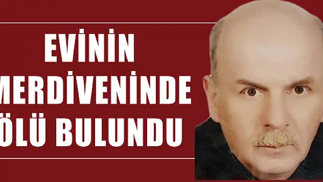  EVİNİN MERDİVENİNDE ÖLÜ BULUNDU