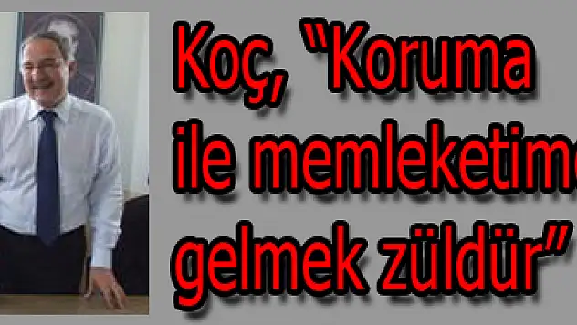 Koç, 'Koruma ile memleketime gelmek züldür'