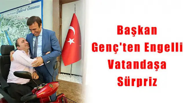 Başkan Genç'ten Engelli Vatandaşa Sürpriz