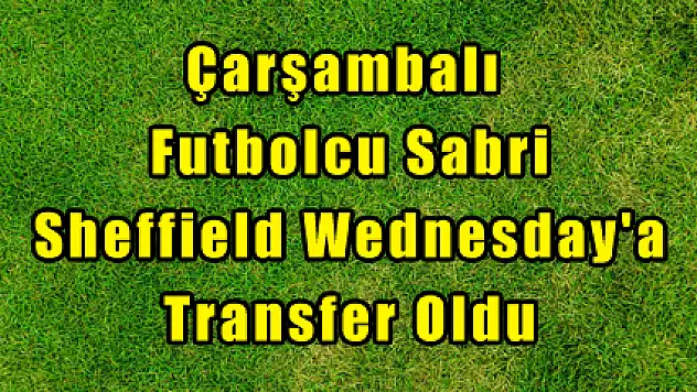 Çarşambalı Futbolcu Sabri Sheffield Wednesday'a Transfer Oldu