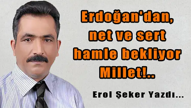 Erdoğan'dan, net ve sert hamle bekliyor Millet!..