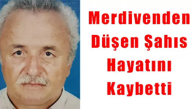 Merdivenden Düşen Şahıs Hayatını Kaybetti