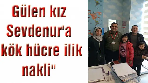 Gülen kız Sevdenur'a 'kök hücre ilik nakli' 
