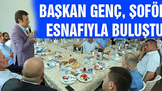 BAŞKAN GENÇ, ŞOFÖR ESNAFIYLA BULUŞTU