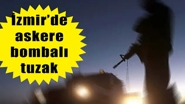 İzmir'de askere bombalı tuzak