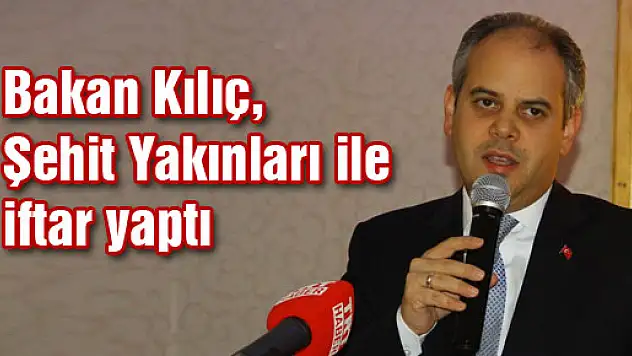 Bakan Kılıç, Şehit Yakınları ile iftar yaptı
