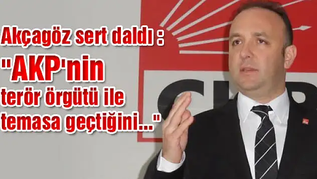 Akçagöz, sert daldı,'AKP'nin terör örgütü ile temasa geçtiğini...'