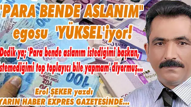 'PARA BENDE ASLANIM' egosu  'YÜKSEL'iyor!