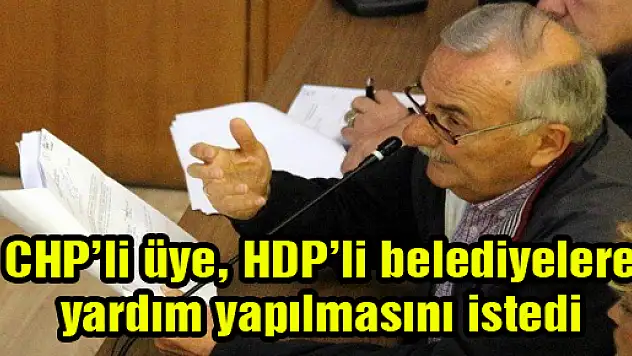 CHP'li üye, HDP'li belediyelere yardım yapılmasını istedi