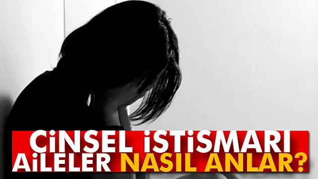 Cinsel istismarı aileler nasıl anlar?
