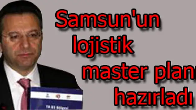 Samsun'un lojistik master planı hazırladı