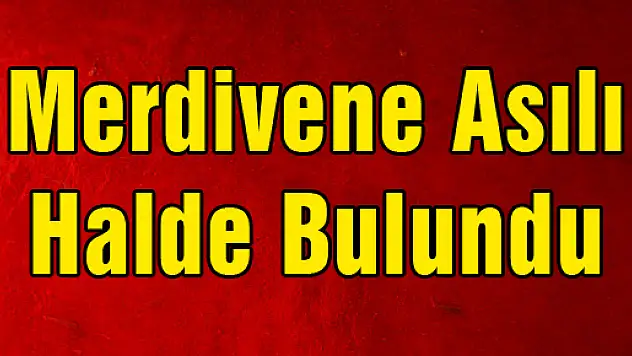 Merdivene Asılı Halde Bulundu