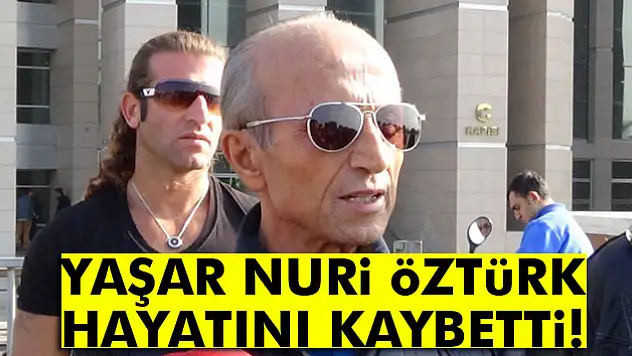 Yaşar Nuri Öztürk hayatını kaybetti
