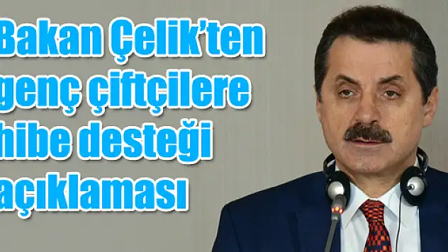 Bakan Çelik'ten genç çiftçilere hibe desteği açıklaması