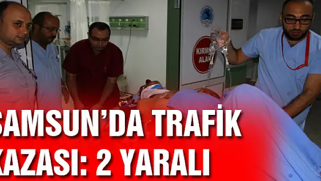 SAMSUN'DA TRAFİK KAZASI: 2 YARALI