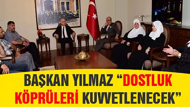 BAŞKAN YILMAZ: 'DOSTLUK KÖPRÜLERİ KUVVETLENECEK'