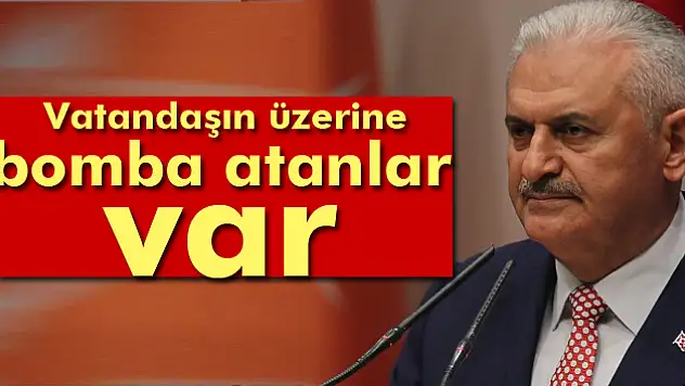 Başbakan Yıldırım: Vatandaşın üzerine bomba atanlar var