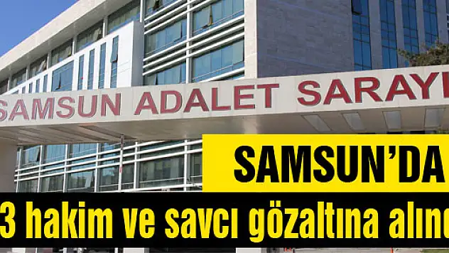 Samsun'da 23 hakim ve savcı gözaltına alındı