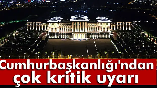 Cumhurbaşkanlığı'ndan çok kritik uyarı