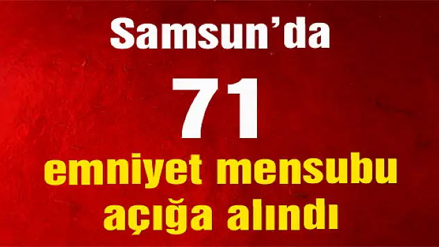 Samsun'da 71 emniyet mensubu açığa alındı