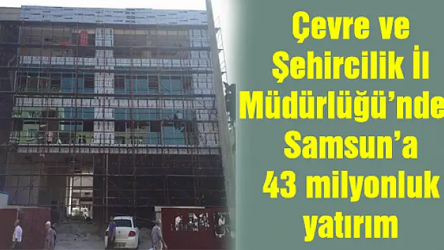 Çevre ve Şehircilik İl Müdürlüğü'nden Samsun'a 43 milyonluk yatırım