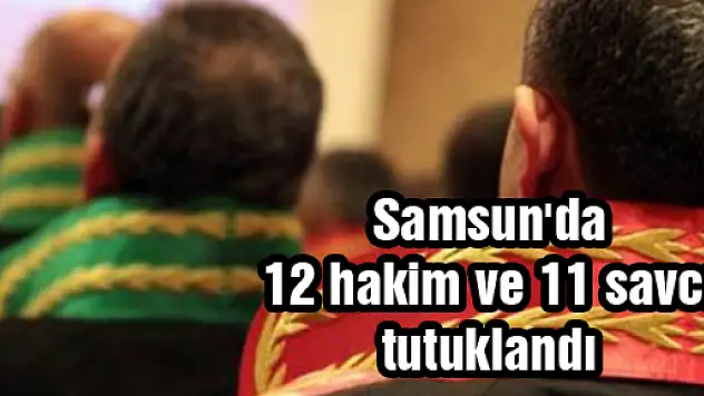 Samsun'da 12 hakim ve 11 savcı tutuklandı