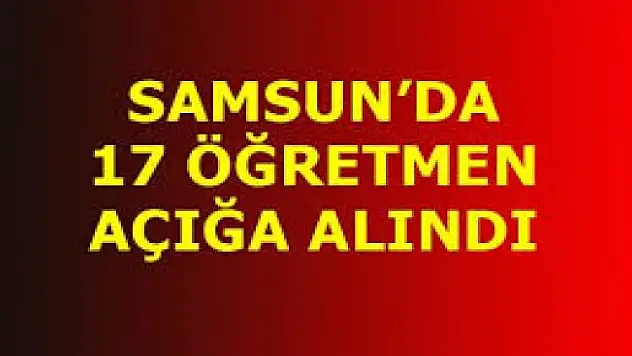 Samsun'da 17 öğretmen açığa alındı