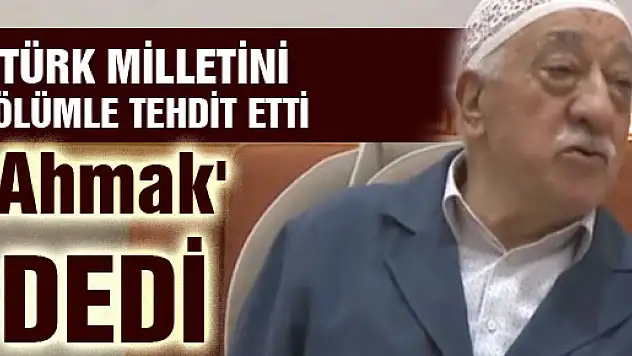 FETÖ'nün elebaşı Gülen, Türk milletine 'Ahmak' deyip ölümle tehdit etti