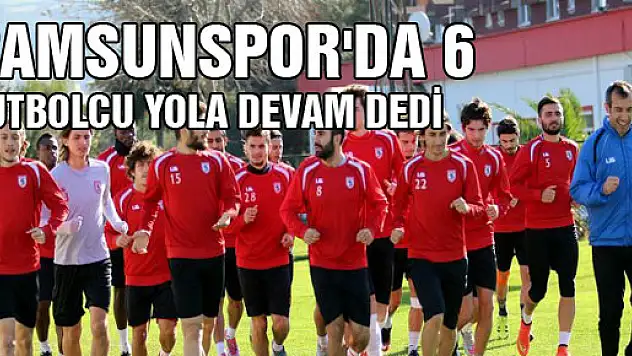SAMSUNSPOR'DA 6 FUTBOLCU YOLA DEVAM DEDİ