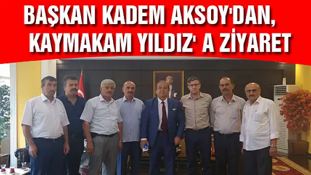 BAŞKAN KADEM AKSOY'DAN, KAYMAKAM YILDIZ' A ZİYARET