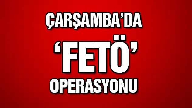 ÇARŞAMBA'DA FETÖ OPERASYONU