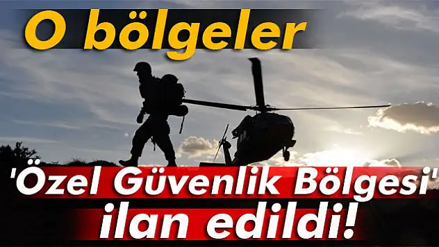 O bölgeler 'Özel Güvenlik Bölgesi' ilan edildi!