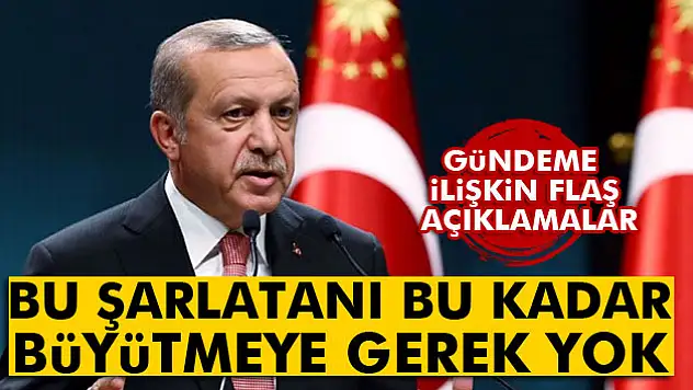 Erdoğan: 'Bu şarlatanı bu kadar büyütmeye gerek yok'