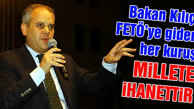 Kılıç: 'FETÖ'ye giden her kuruş millete ihanettir'