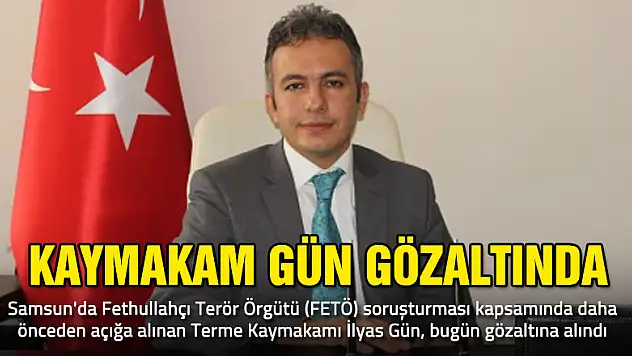 Terme Kaymakamı gözaltına alındı
