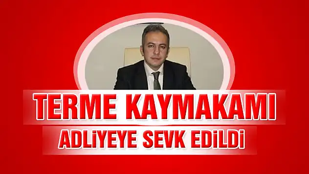 Terme Kaymakamı adliyeye sevk edildi