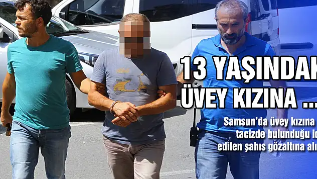 13 yaşındaki üvey kızına taciz iddiasına gözaltı