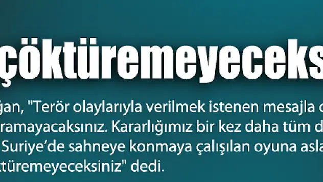 Erdoğan: 'Bu ülkeye diz çöktüremeyeceksiniz'