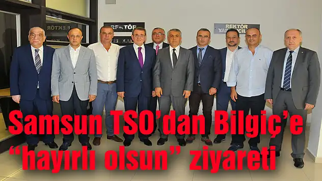Samsun TSO'dan Bilgiç'e 'hayırlı olsun' ziyareti