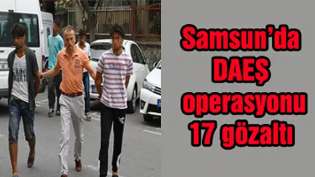 Samsun'da DAEŞ operasyonu: 17 gözaltı