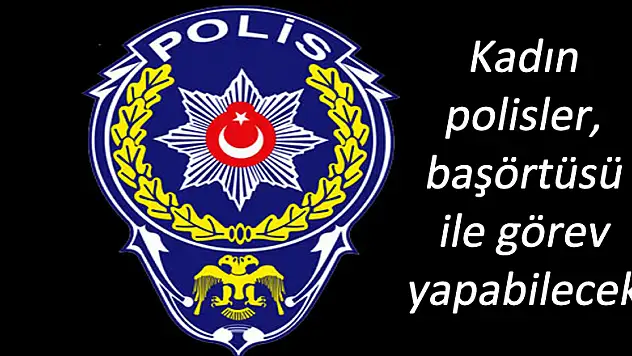 Kadın polisler, başörtüsü ile görev yapabilecek