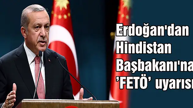 Erdoğan'dan Hindistan Başbakanı'na 'FETÖ' uyarısı