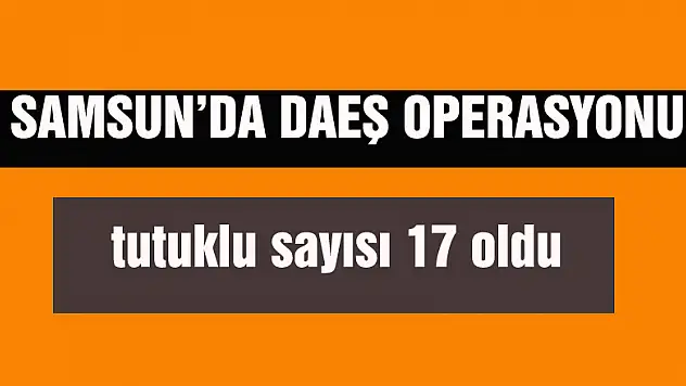 Samsun'da DAEŞ operasyonund tutuklu sayısı 17 oldua