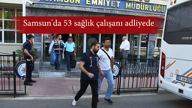 Samsun'da 53 sağlık çalışanı adliyede